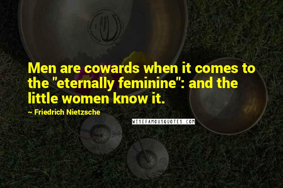 Friedrich Nietzsche Quotes: Men are cowards when it comes to the "eternally feminine": and the little women know it.