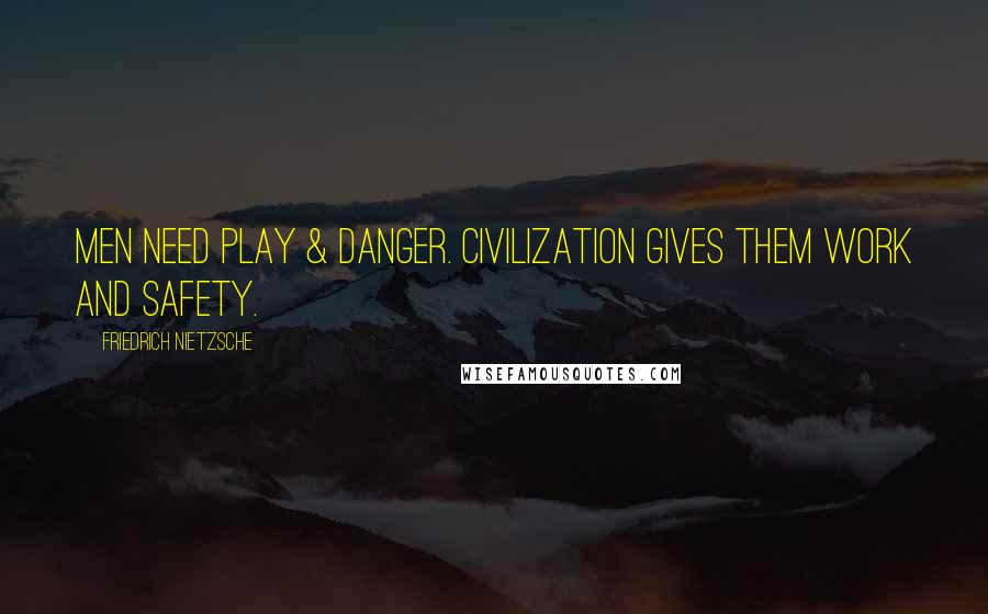 Friedrich Nietzsche Quotes: Men need play & danger. Civilization gives them work and safety.