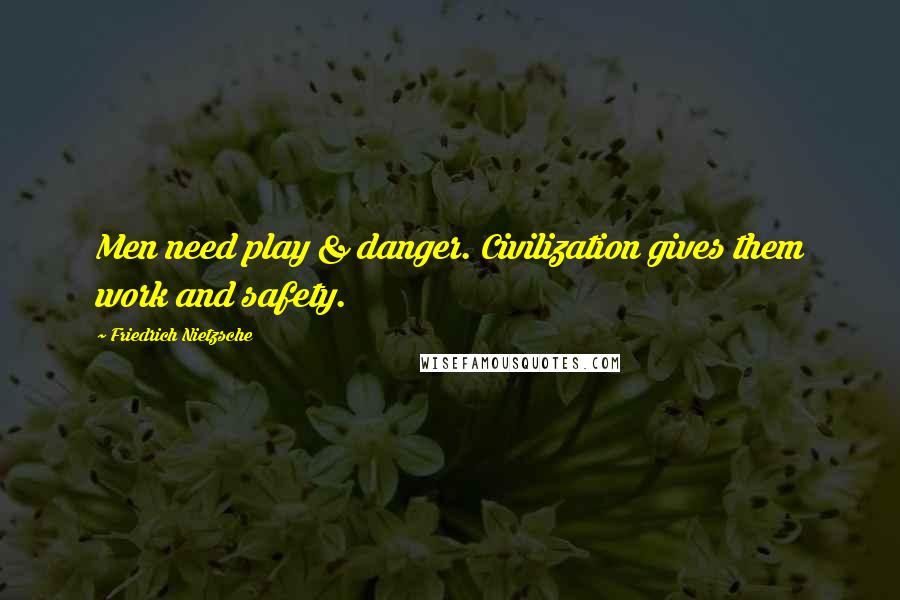 Friedrich Nietzsche Quotes: Men need play & danger. Civilization gives them work and safety.