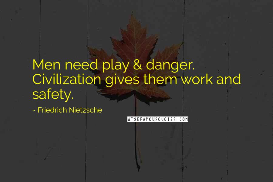 Friedrich Nietzsche Quotes: Men need play & danger. Civilization gives them work and safety.