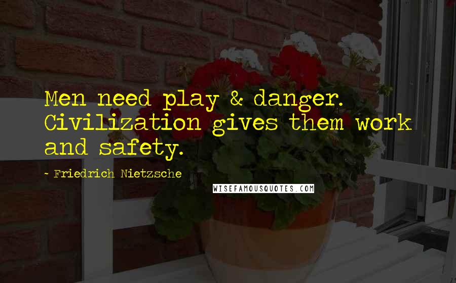 Friedrich Nietzsche Quotes: Men need play & danger. Civilization gives them work and safety.