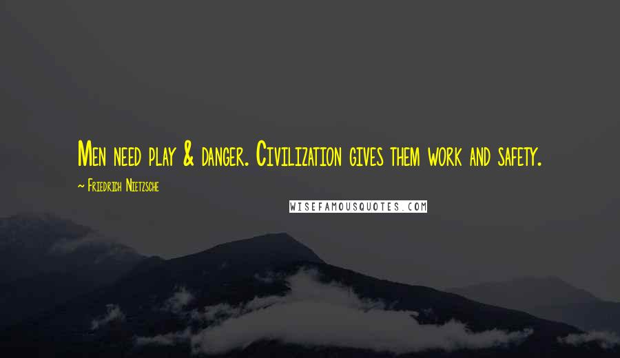 Friedrich Nietzsche Quotes: Men need play & danger. Civilization gives them work and safety.