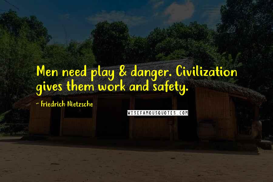 Friedrich Nietzsche Quotes: Men need play & danger. Civilization gives them work and safety.