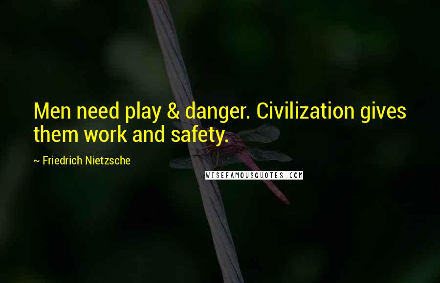 Friedrich Nietzsche Quotes: Men need play & danger. Civilization gives them work and safety.