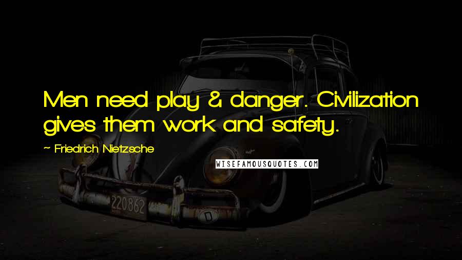 Friedrich Nietzsche Quotes: Men need play & danger. Civilization gives them work and safety.