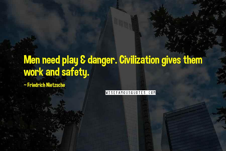 Friedrich Nietzsche Quotes: Men need play & danger. Civilization gives them work and safety.