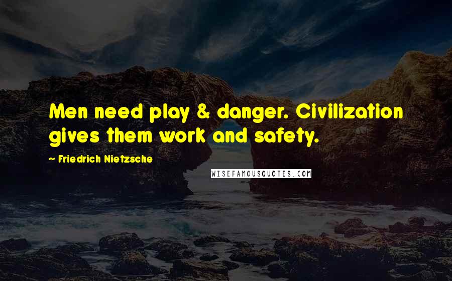 Friedrich Nietzsche Quotes: Men need play & danger. Civilization gives them work and safety.