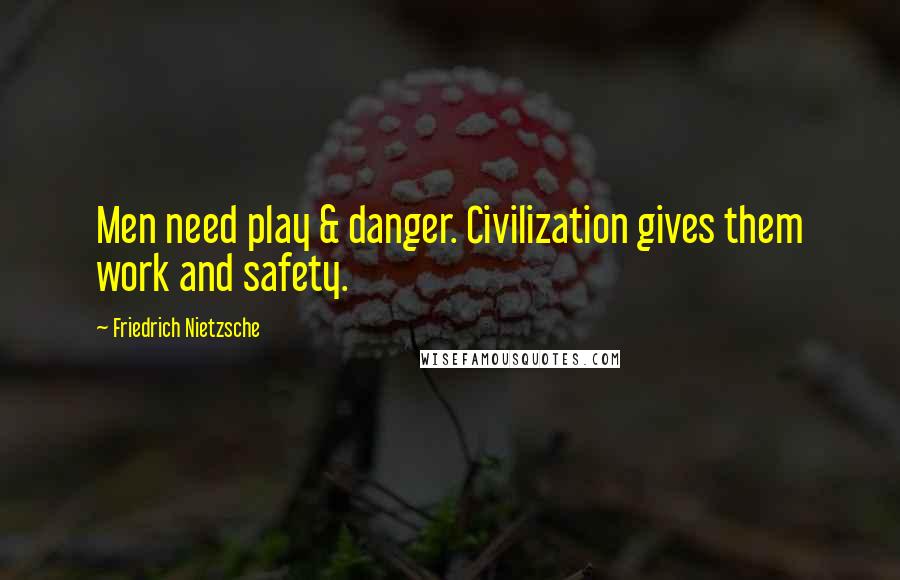 Friedrich Nietzsche Quotes: Men need play & danger. Civilization gives them work and safety.