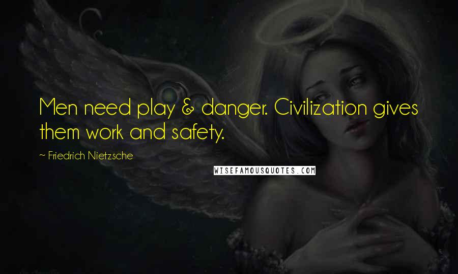 Friedrich Nietzsche Quotes: Men need play & danger. Civilization gives them work and safety.