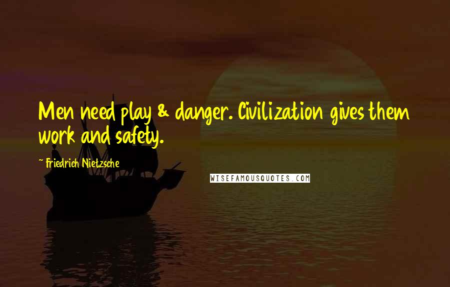 Friedrich Nietzsche Quotes: Men need play & danger. Civilization gives them work and safety.