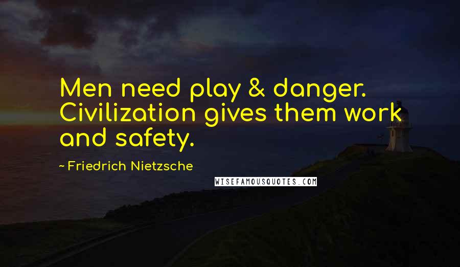 Friedrich Nietzsche Quotes: Men need play & danger. Civilization gives them work and safety.