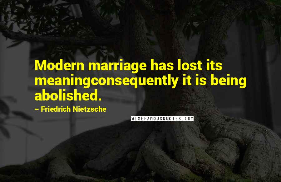 Friedrich Nietzsche Quotes: Modern marriage has lost its meaningconsequently it is being abolished.