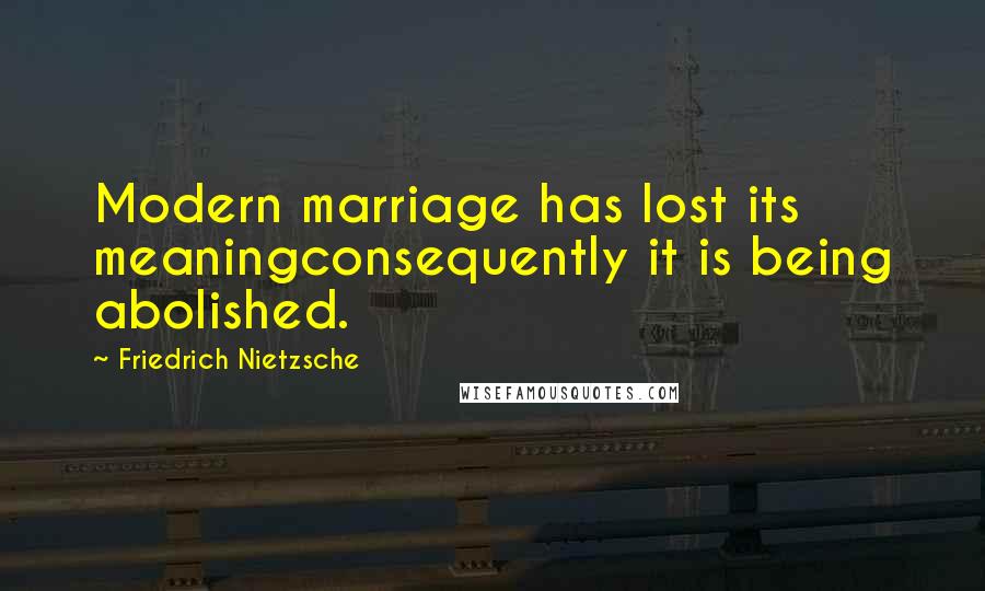 Friedrich Nietzsche Quotes: Modern marriage has lost its meaningconsequently it is being abolished.