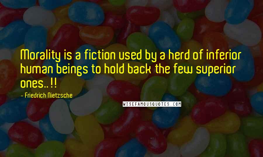 Friedrich Nietzsche Quotes: Morality is a fiction used by a herd of inferior human beings to hold back the few superior ones..!!