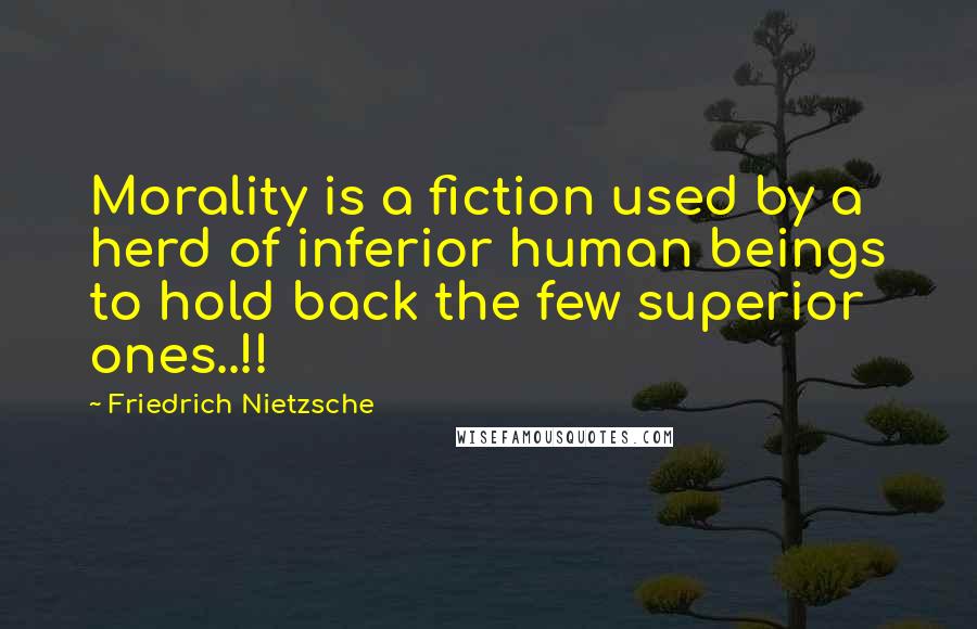 Friedrich Nietzsche Quotes: Morality is a fiction used by a herd of inferior human beings to hold back the few superior ones..!!