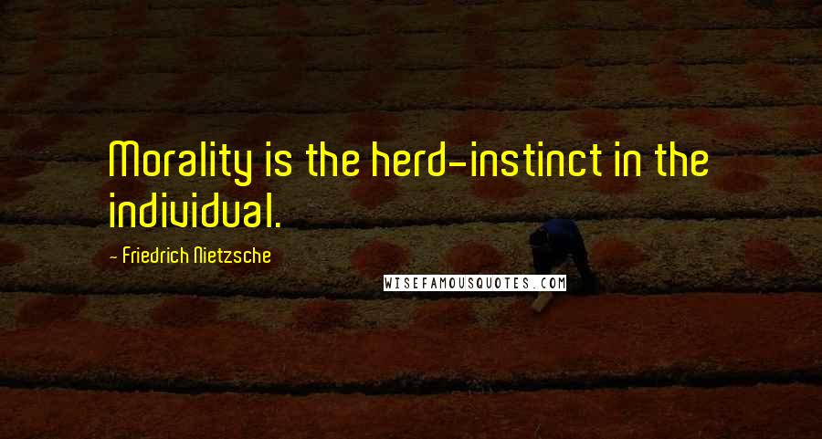 Friedrich Nietzsche Quotes: Morality is the herd-instinct in the individual.