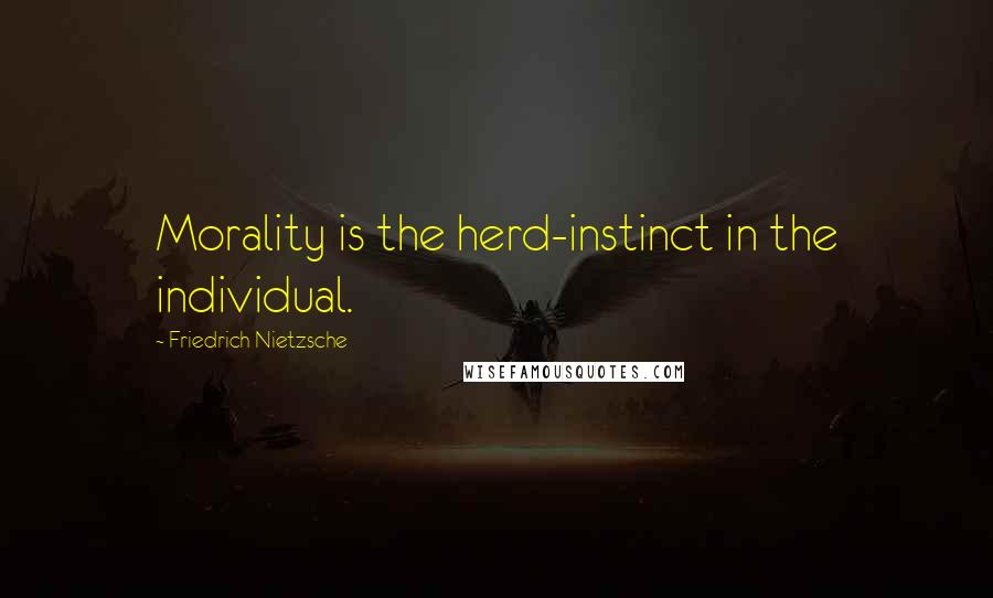 Friedrich Nietzsche Quotes: Morality is the herd-instinct in the individual.