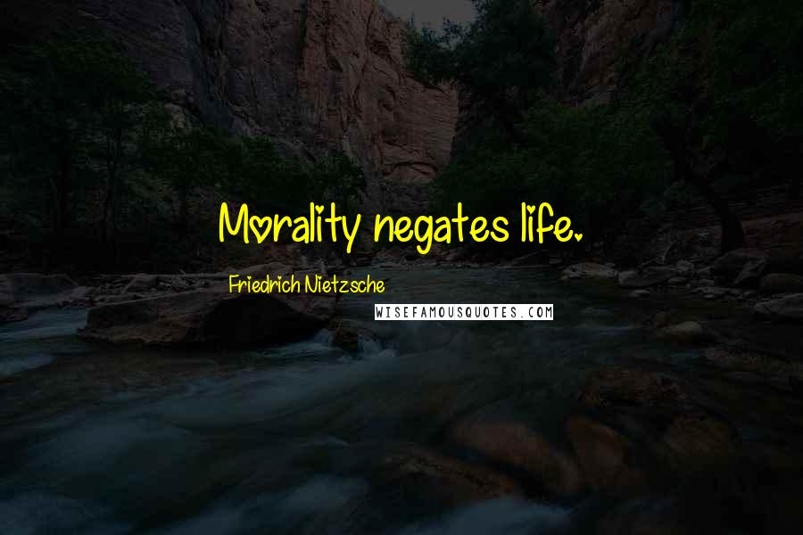 Friedrich Nietzsche Quotes: Morality negates life.