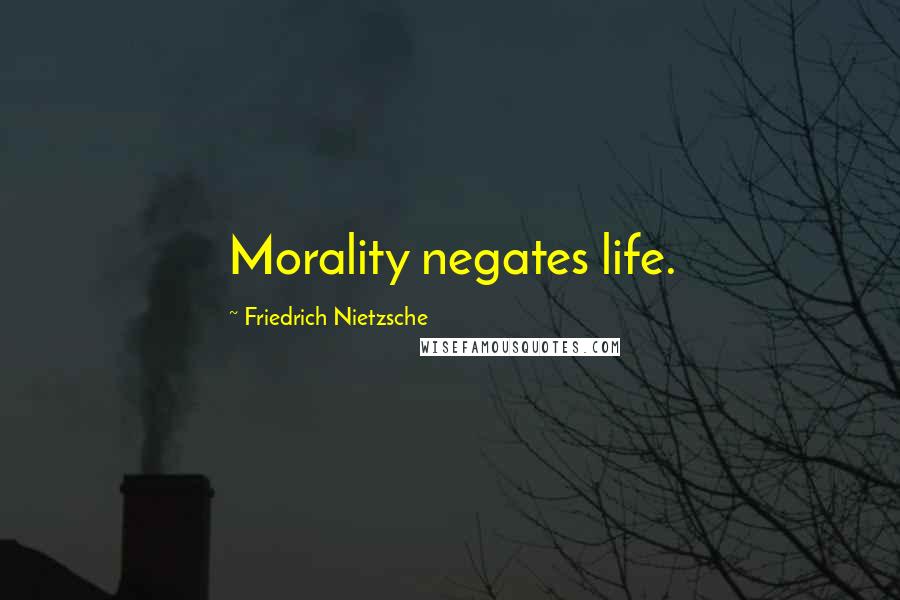 Friedrich Nietzsche Quotes: Morality negates life.