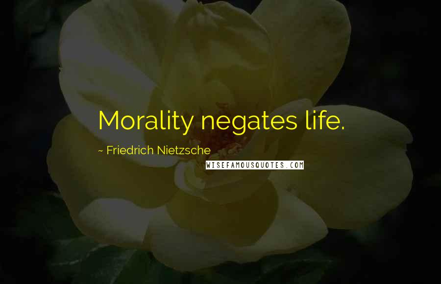 Friedrich Nietzsche Quotes: Morality negates life.