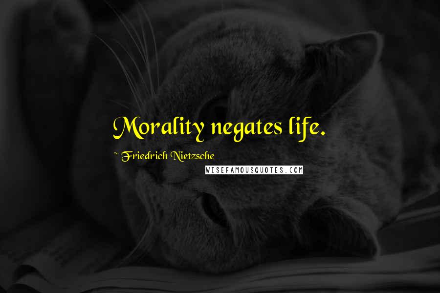 Friedrich Nietzsche Quotes: Morality negates life.