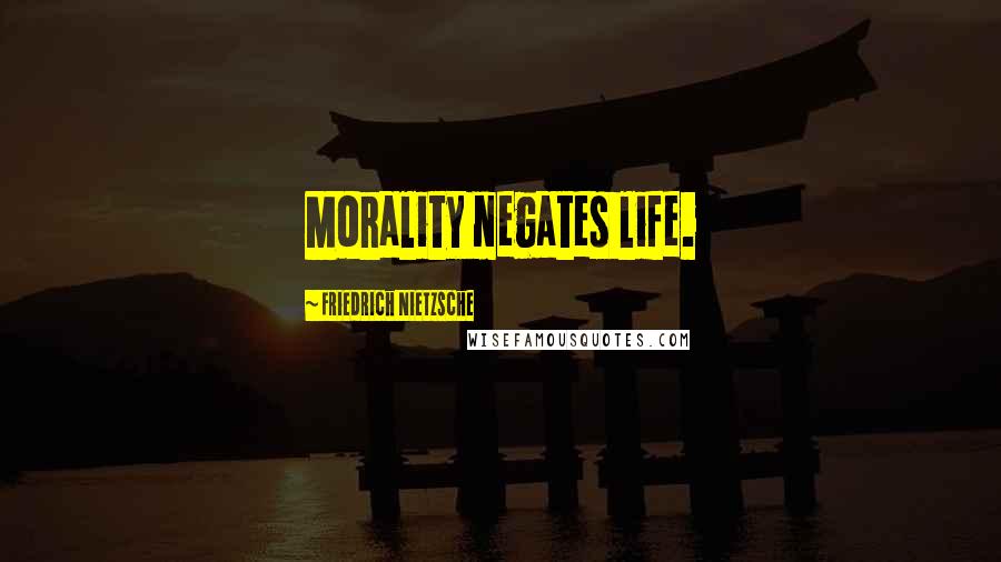 Friedrich Nietzsche Quotes: Morality negates life.