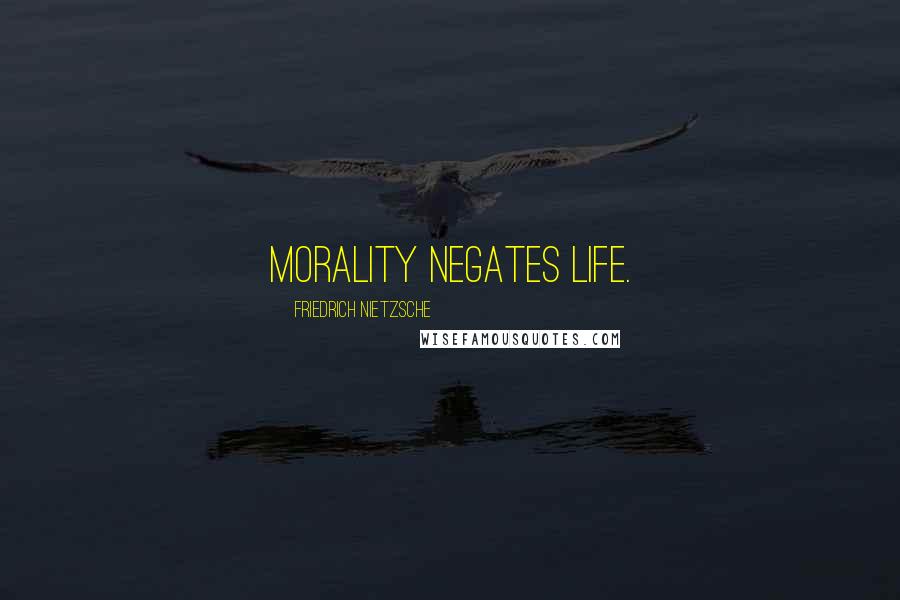 Friedrich Nietzsche Quotes: Morality negates life.