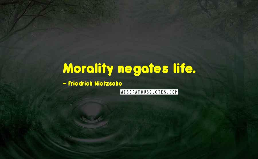 Friedrich Nietzsche Quotes: Morality negates life.