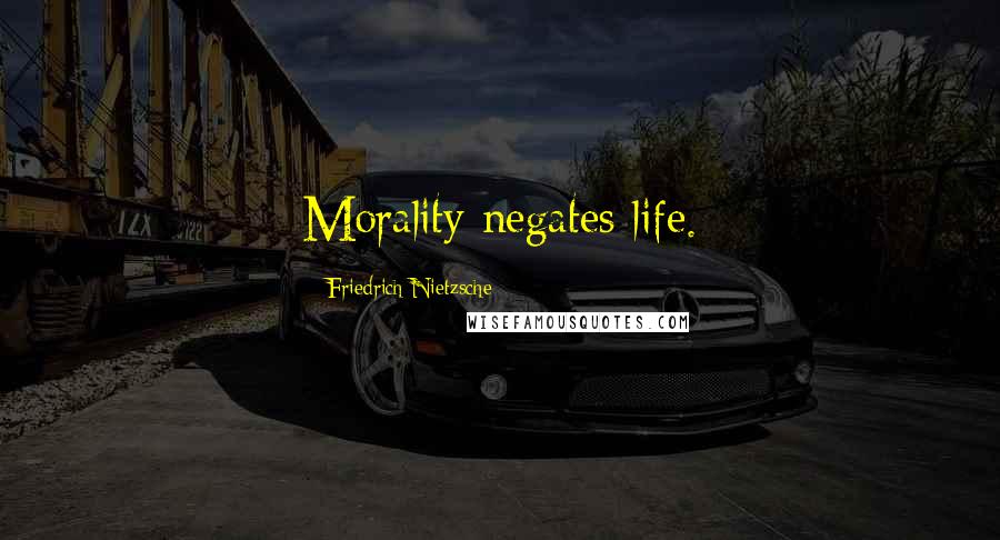 Friedrich Nietzsche Quotes: Morality negates life.