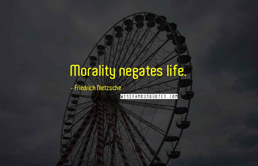 Friedrich Nietzsche Quotes: Morality negates life.