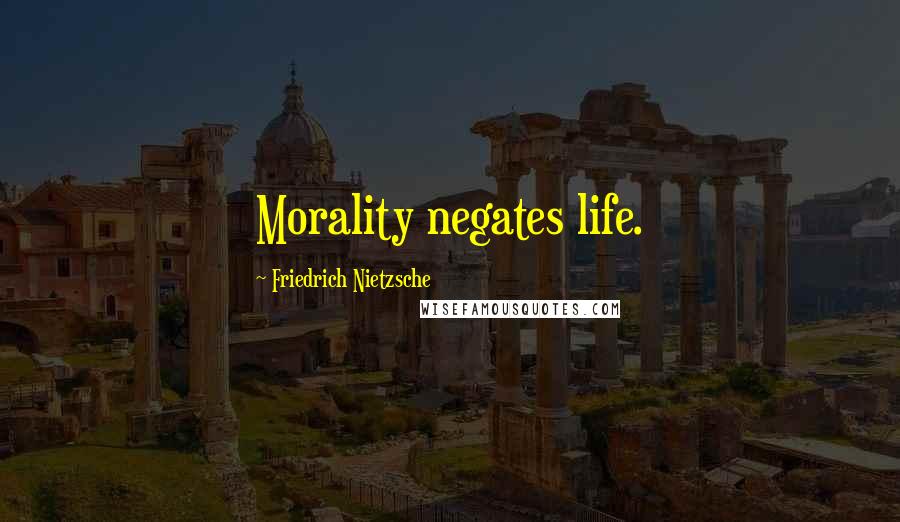 Friedrich Nietzsche Quotes: Morality negates life.