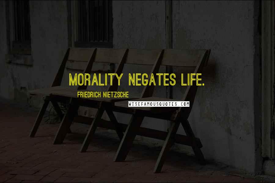 Friedrich Nietzsche Quotes: Morality negates life.