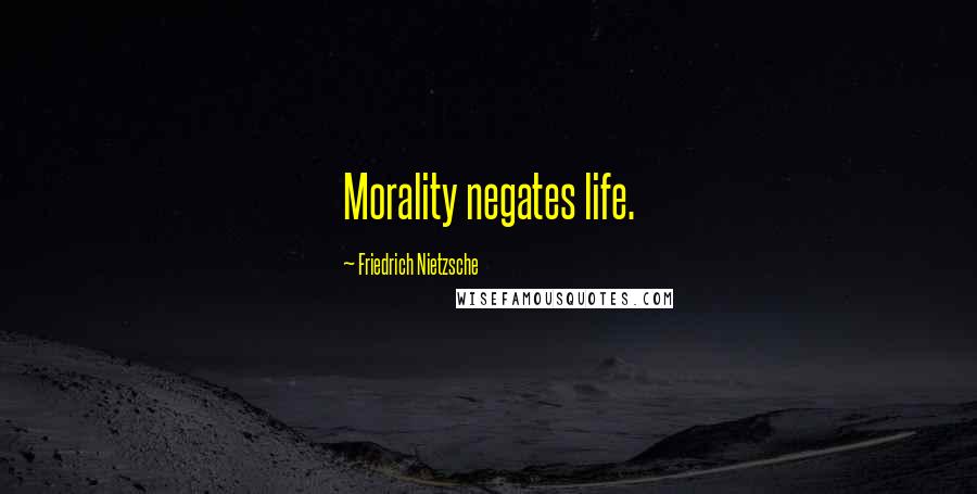 Friedrich Nietzsche Quotes: Morality negates life.