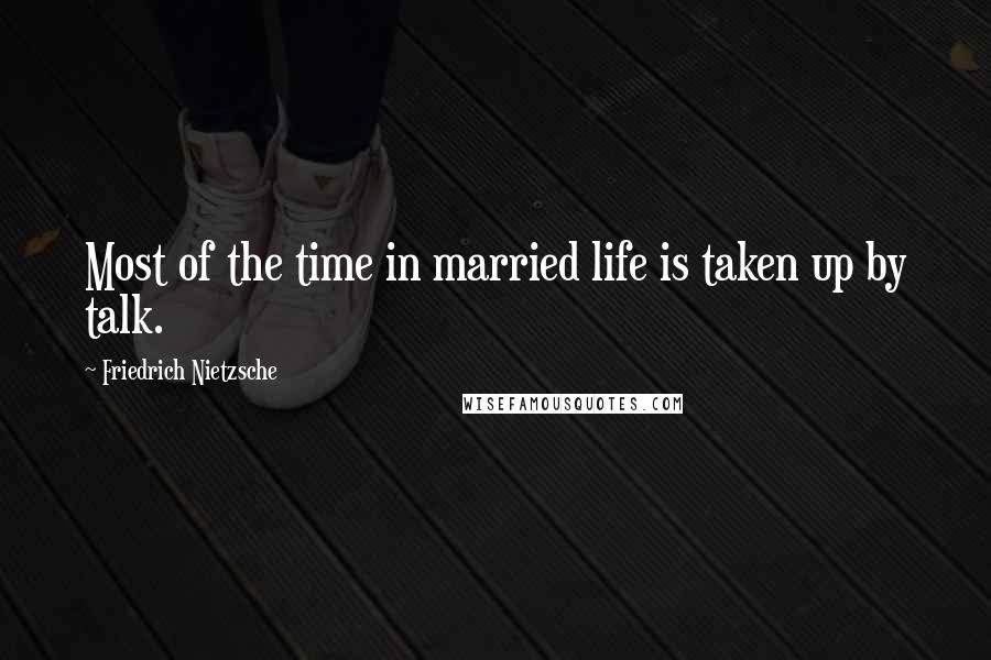 Friedrich Nietzsche Quotes: Most of the time in married life is taken up by talk.