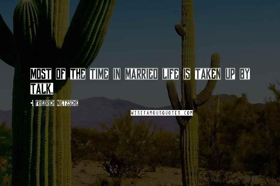 Friedrich Nietzsche Quotes: Most of the time in married life is taken up by talk.