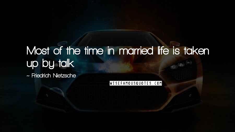 Friedrich Nietzsche Quotes: Most of the time in married life is taken up by talk.