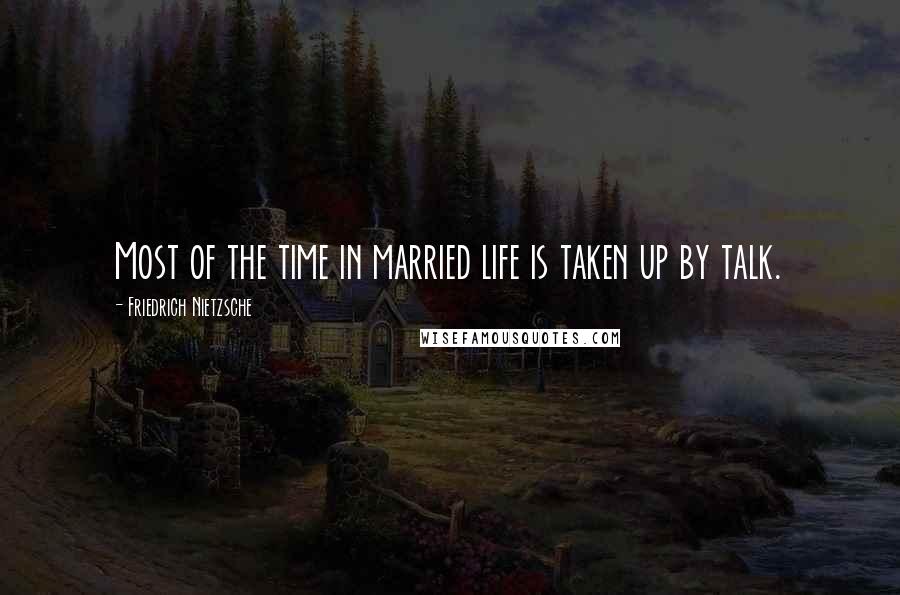 Friedrich Nietzsche Quotes: Most of the time in married life is taken up by talk.