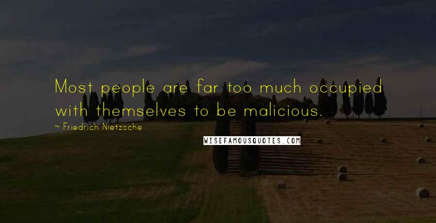 Friedrich Nietzsche Quotes: Most people are far too much occupied with themselves to be malicious.