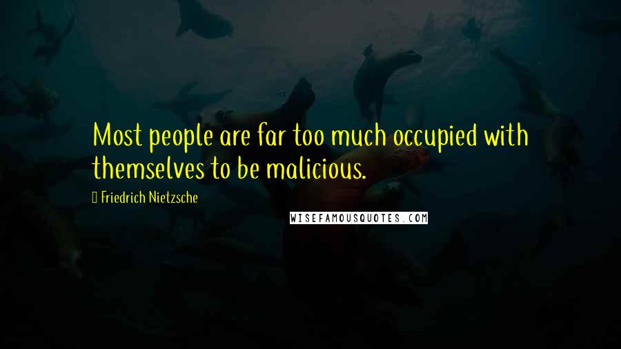 Friedrich Nietzsche Quotes: Most people are far too much occupied with themselves to be malicious.