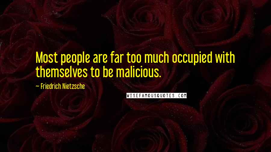 Friedrich Nietzsche Quotes: Most people are far too much occupied with themselves to be malicious.