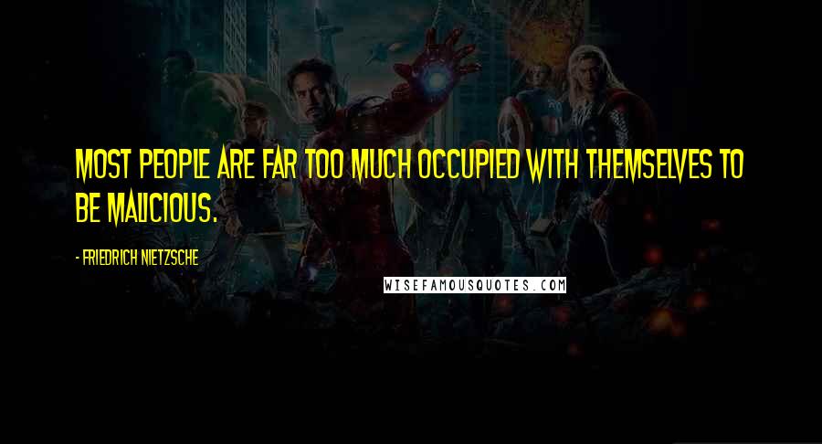 Friedrich Nietzsche Quotes: Most people are far too much occupied with themselves to be malicious.