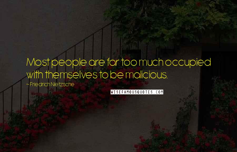 Friedrich Nietzsche Quotes: Most people are far too much occupied with themselves to be malicious.