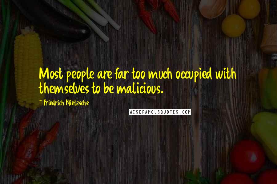 Friedrich Nietzsche Quotes: Most people are far too much occupied with themselves to be malicious.