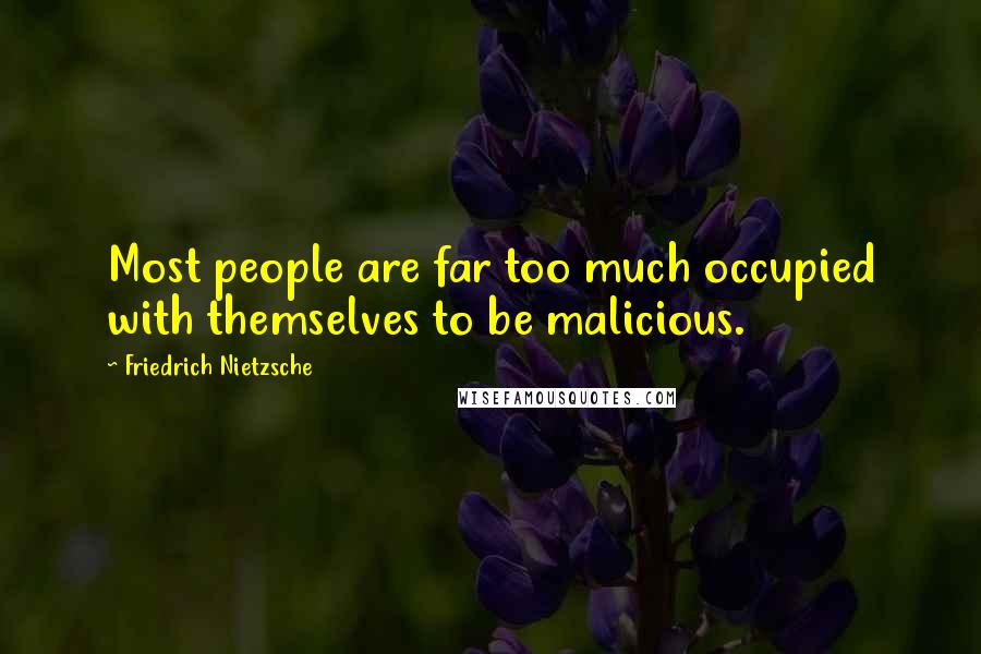 Friedrich Nietzsche Quotes: Most people are far too much occupied with themselves to be malicious.