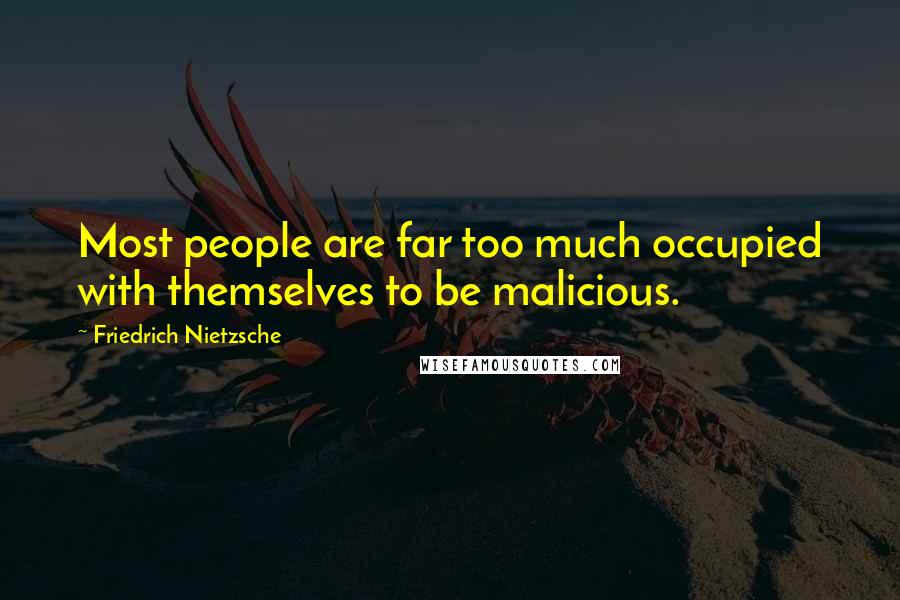 Friedrich Nietzsche Quotes: Most people are far too much occupied with themselves to be malicious.