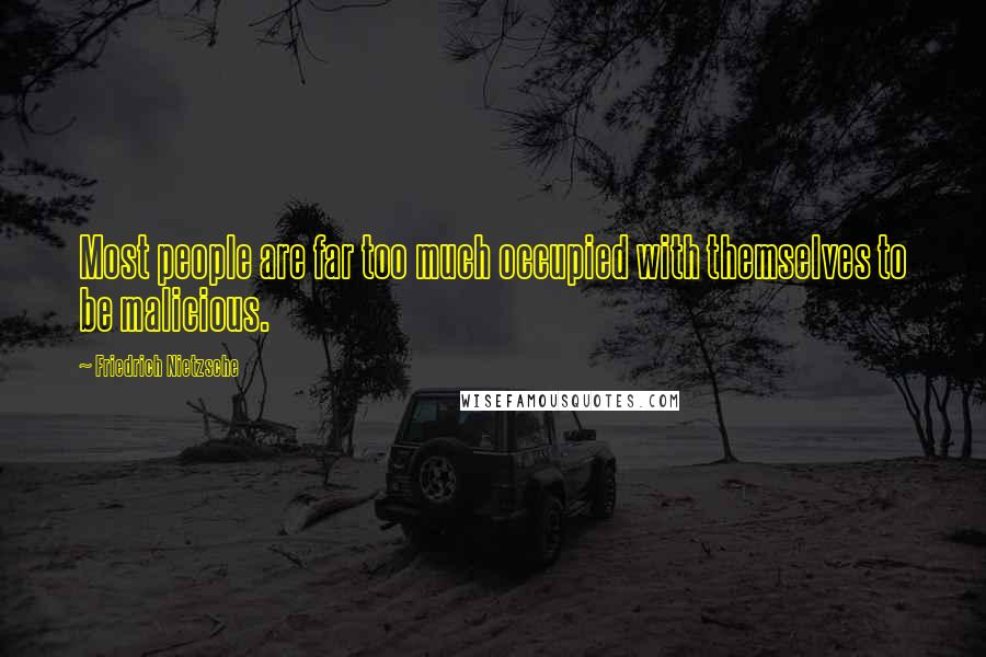 Friedrich Nietzsche Quotes: Most people are far too much occupied with themselves to be malicious.