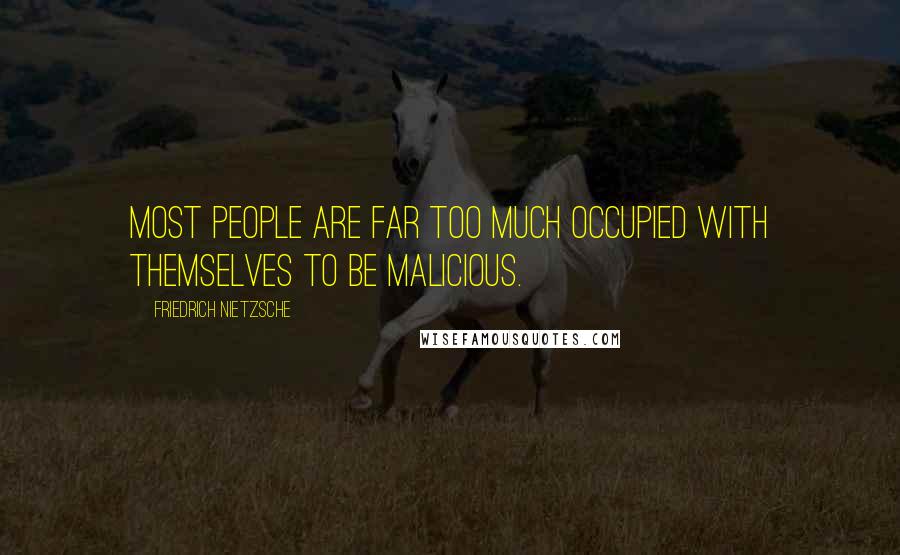 Friedrich Nietzsche Quotes: Most people are far too much occupied with themselves to be malicious.