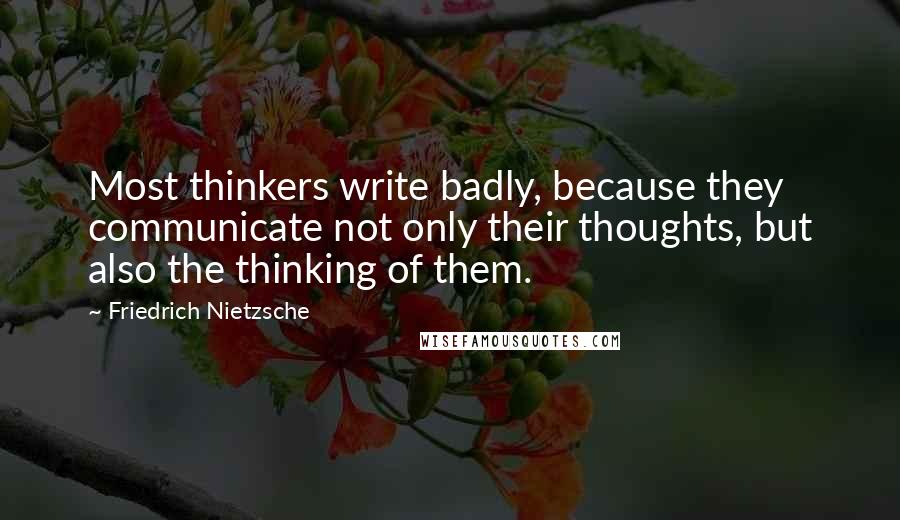 Friedrich Nietzsche Quotes: Most thinkers write badly, because they communicate not only their thoughts, but also the thinking of them.