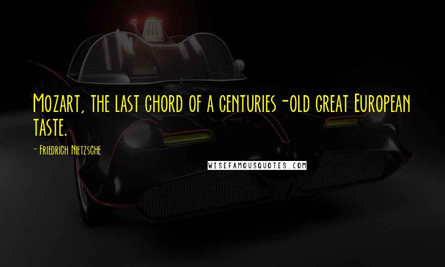 Friedrich Nietzsche Quotes: Mozart, the last chord of a centuries-old great European taste.