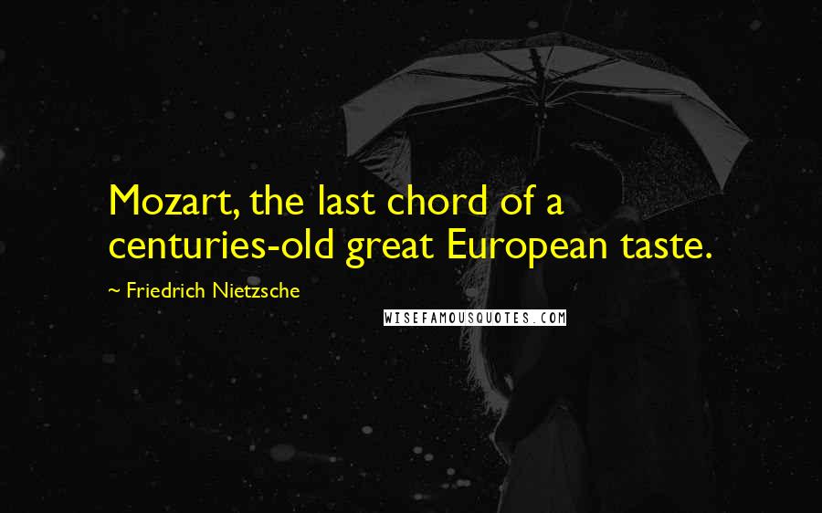 Friedrich Nietzsche Quotes: Mozart, the last chord of a centuries-old great European taste.